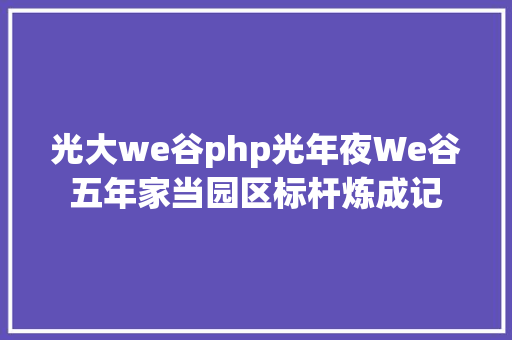 光大we谷php光年夜We谷五年家当园区标杆炼成记