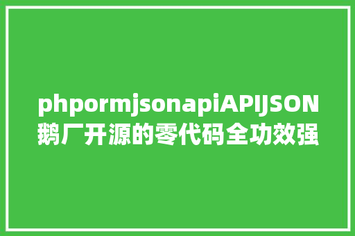 phpormjsonapiAPIJSON鹅厂开源的零代码全功效强平安ORM库 AJAX