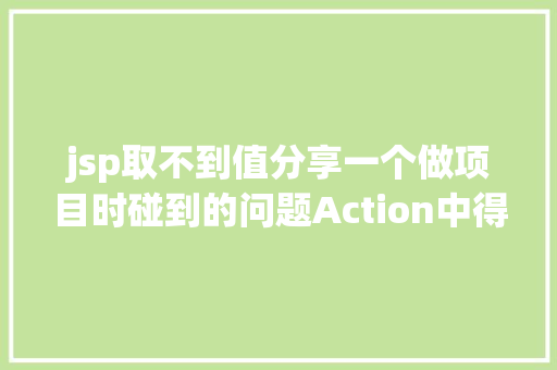 jsp取不到值分享一个做项目时碰到的问题Action中得不到实体类属性值