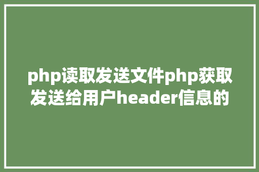 php读取发送文件php获取发送给用户header信息的办法 Docker