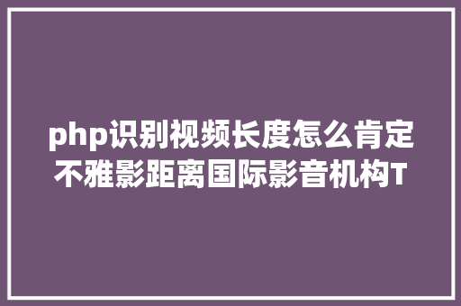 php识别视频长度怎么肯定不雅影距离国际影音机构THX告知你内含懒人盘算器