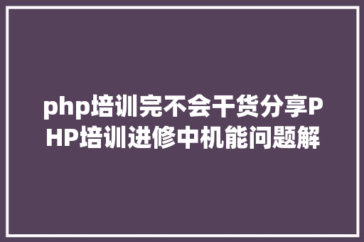 php培训完不会干货分享PHP培训进修中机能问题解决办法广州兄弟连教导 NoSQL