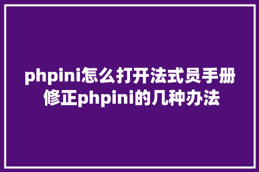 phpini怎么打开法式员手册 修正phpini的几种办法 Python