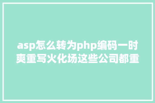 asp怎么转为php编码一时爽重写火化场这些公司都重写了软件终局却分歧 AJAX