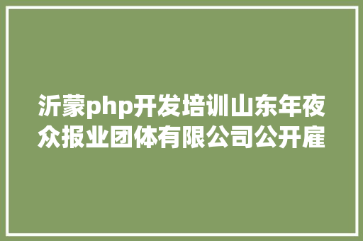 沂蒙php开发培训山东年夜众报业团体有限公司公开雇用了 React