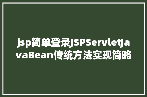 jsp简单登录JSPServletJavaBean传统方法实现简略单纯留言板制造注册登录留言