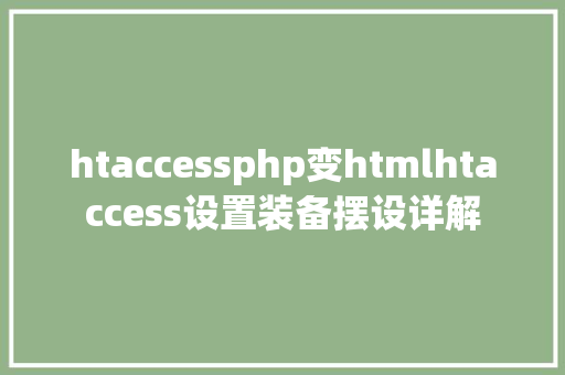 htaccessphp变htmlhtaccess设置装备摆设详解