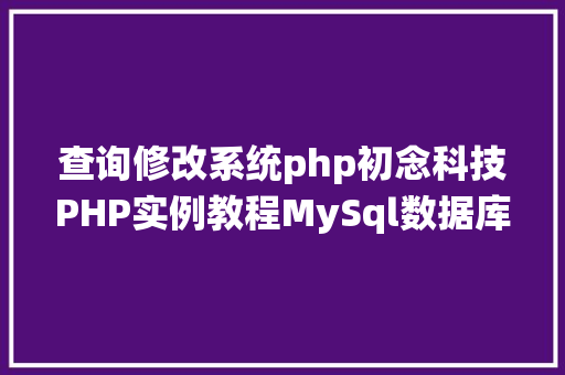 查询修改系统php初念科技PHP实例教程MySql数据库增删改查 Python