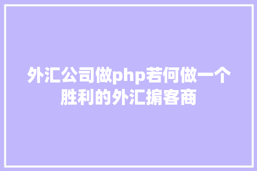 外汇公司做php若何做一个胜利的外汇掮客商