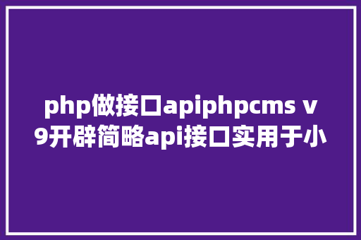 php做接口apiphpcms v9开辟简略api接口实用于小白 Python