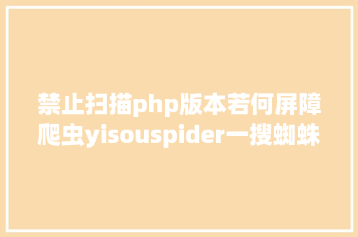 禁止扫描php版本若何屏障爬虫yisouspider一搜蜘蛛拜访站点