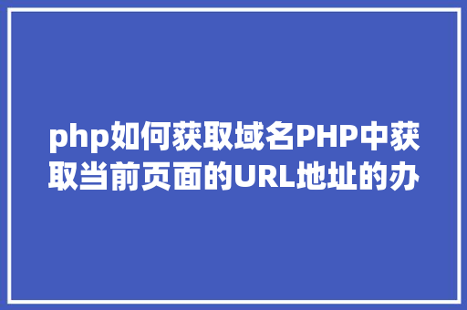 php如何获取域名PHP中获取当前页面的URL地址的办法 Java