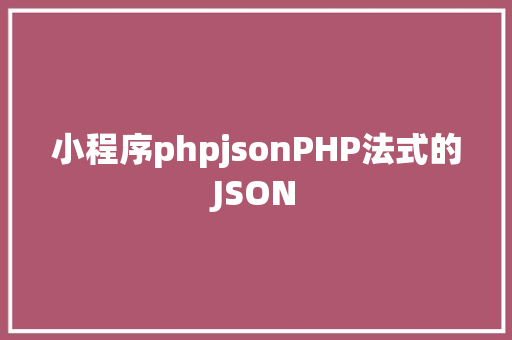 小程序phpjsonPHP法式的JSON Angular