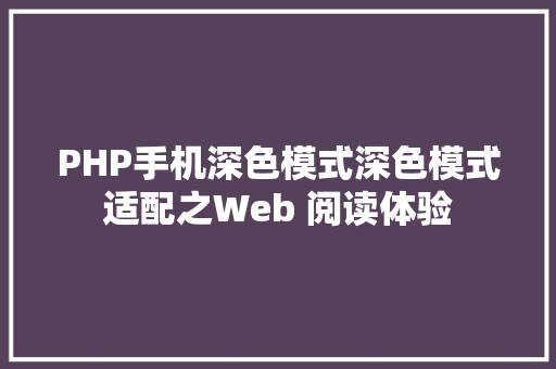 PHP手机深色模式深色模式适配之Web 阅读体验