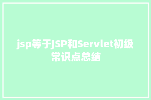 jsp等于JSP和Servlet初级常识点总结