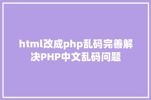 html改成php乱码完善解决PHP中文乱码问题 AJAX