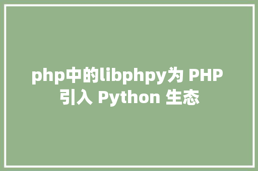 php中的libphpy为 PHP 引入 Python 生态