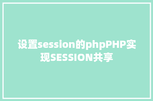 设置session的phpPHP实现SESSION共享 Docker