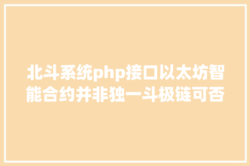 北斗系统php接口以太坊智能合约并非独一斗极链可否赶超先辈 JavaScript