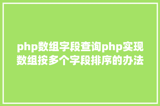 php数组字段查询php实现数组按多个字段排序的办法介绍附代码 Java