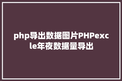 php导出数据图片PHPexcle年夜数据量导出 Ruby