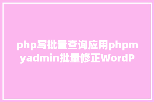 php写批量查询应用phpmyadmin批量修正WordPress等博客文章信息 jQuery