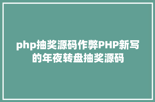 php抽奖源码作弊PHP新写的年夜转盘抽奖源码 Java