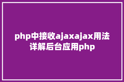 php中接收ajaxajax用法详解后台应用php PHP