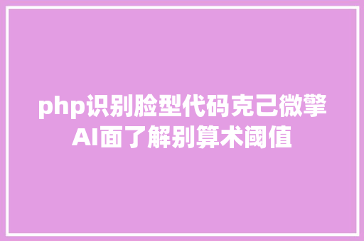 php识别脸型代码克己微擎AI面了解别算术阈值 NoSQL