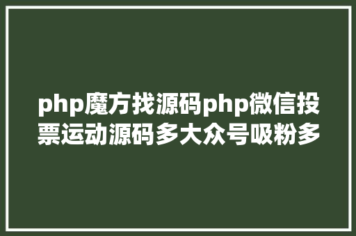 php魔方找源码php微信投票运动源码多大众号吸粉多样式 多功效