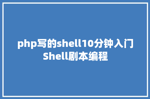 php写的shell10分钟入门Shell剧本编程 Bootstrap