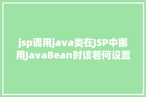 jsp调用java类在JSP中挪用JavaBean时该若何设置 Vue.js