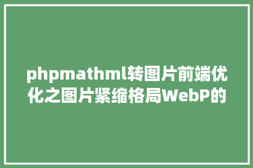 phpmathml转图片前端优化之图片紧缩格局WebP的项目级躬身实践Python3 PILNginx CSS