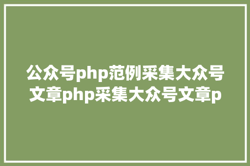 公众号php范例采集大众号文章php采集大众号文章php Docker