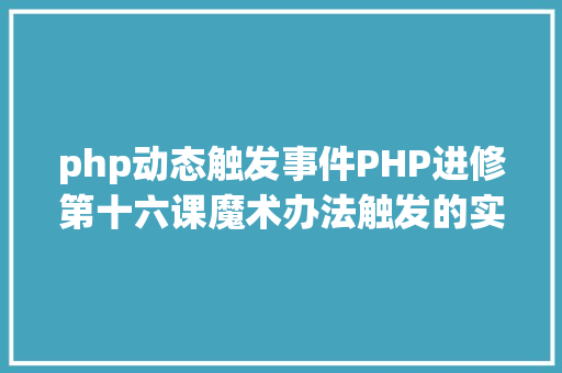 php动态触发事件PHP进修第十六课魔术办法触发的实例