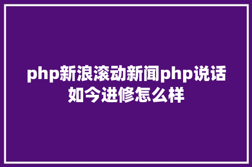 php新浪滚动新闻php说话如今进修怎么样 SQL