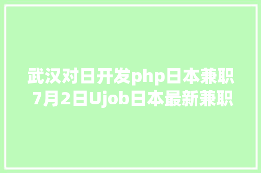 武汉对日开发php日本兼职 7月2日Ujob日本最新兼职岗亭宣布啦