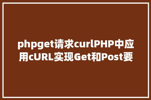 phpget请求curlPHP中应用cURL实现Get和Post要求的办法最全 Vue.js