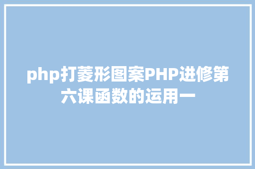 php打菱形图案PHP进修第六课函数的运用一