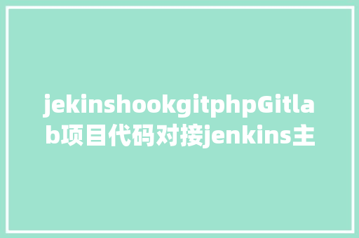 jekinshookgitphpGitlab项目代码对接jenkins主动上线项目 Webpack