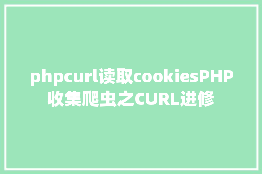 phpcurl读取cookiesPHP收集爬虫之CURL进修 JavaScript