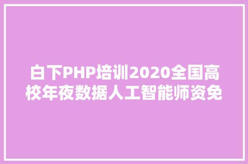 白下PHP培训2020全国高校年夜数据人工智能师资免费培训班迎接报名