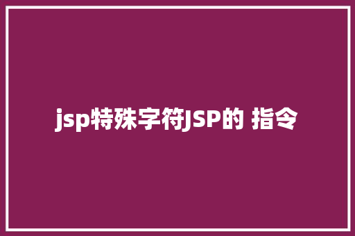 jsp特殊字符JSP的 指令 Webpack