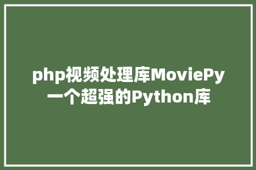 php视频处理库MoviePy一个超强的Python库