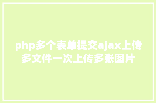 php多个表单提交ajax上传多文件一次上传多张图片 Java