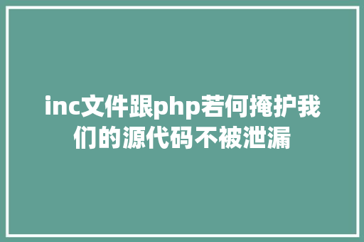 inc文件跟php若何掩护我们的源代码不被泄漏