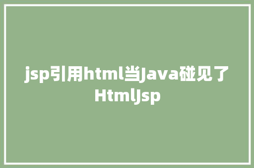 jsp引用html当Java碰见了HtmlJsp