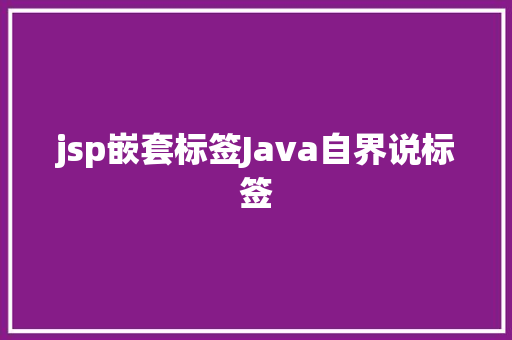 jsp嵌套标签Java自界说标签 jQuery