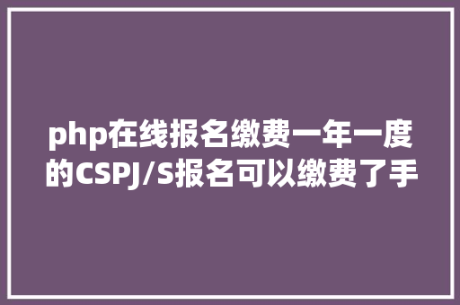 php在线报名缴费一年一度的CSPJ/S报名可以缴费了手把手教新人报名 SQL