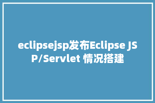 eclipsejsp发布Eclipse JSP/Servlet 情况搭建 Node.js